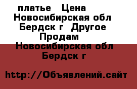 платье › Цена ­ 800 - Новосибирская обл., Бердск г. Другое » Продам   . Новосибирская обл.,Бердск г.